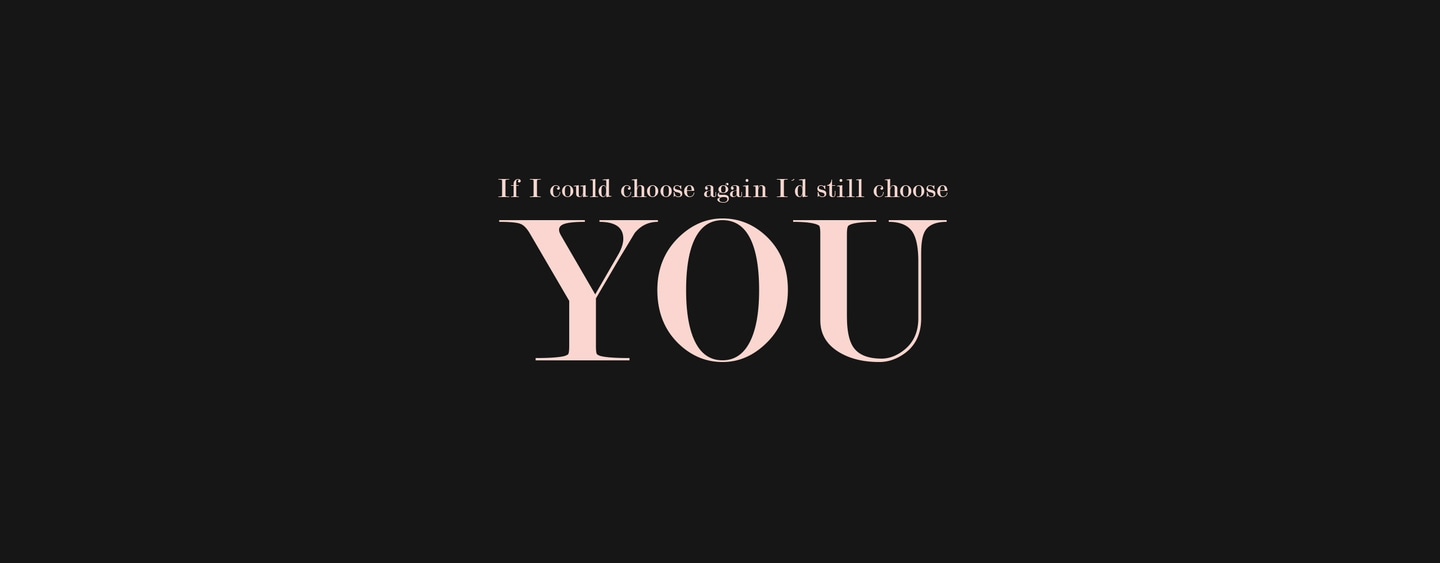 Black background with text: If I could choose again I'd still choose YOU. Romantic and loving.